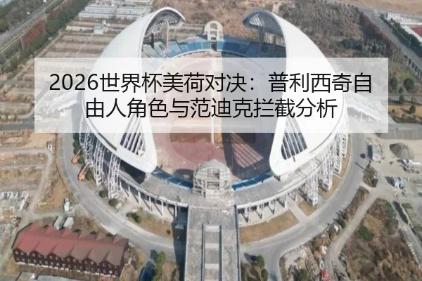 2026世界杯美荷对决：普利西奇自由人角色与范迪克拦截分析